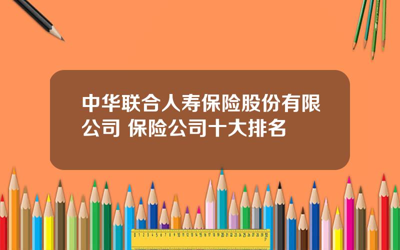 中华联合人寿保险股份有限公司 保险公司十大排名